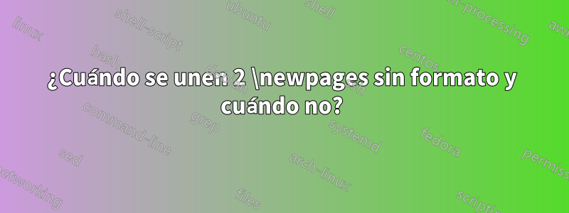 ¿Cuándo se unen 2 \newpages sin formato y cuándo no?