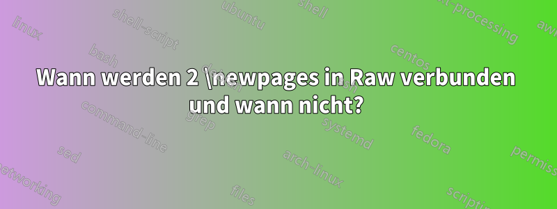 Wann werden 2 \newpages in Raw verbunden und wann nicht?