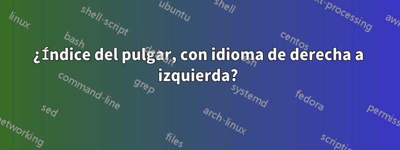 ¿Índice del pulgar, con idioma de derecha a izquierda?