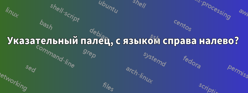 Указательный палец, с языком справа налево?