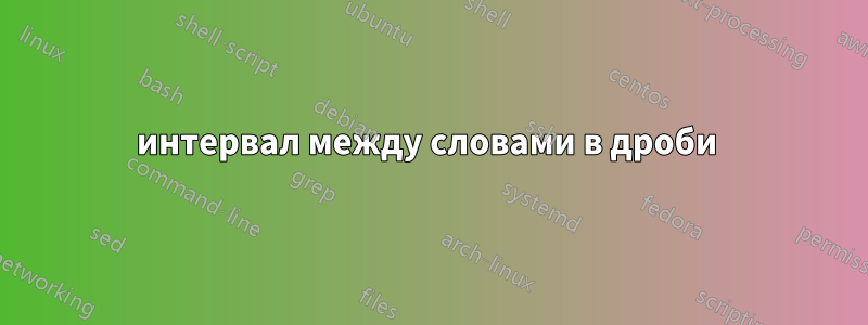 интервал между словами в дроби 
