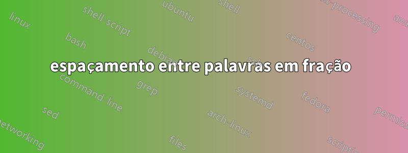 espaçamento entre palavras em fração 