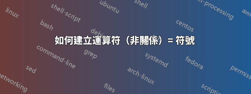 如何建立運算符（非關係）= 符號