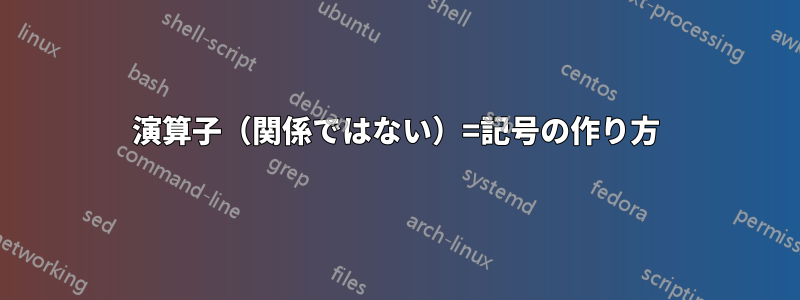 演算子（関係ではない）=記号の作り方