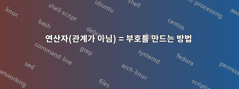 연산자(관계가 아님) = 부호를 만드는 방법