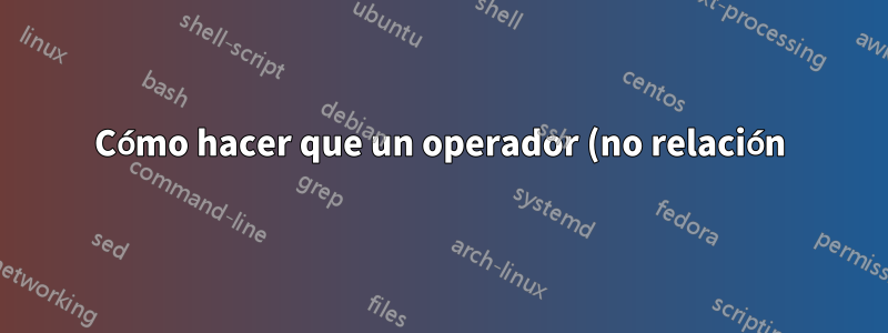 Cómo hacer que un operador (no relación) = signo