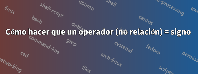 Cómo hacer que un operador (no relación) = signo