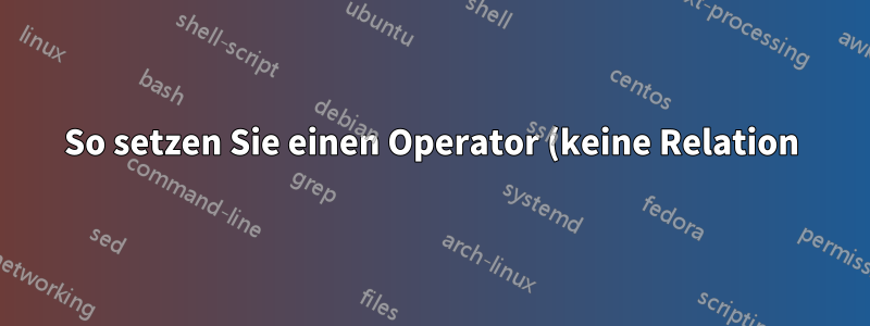 So setzen Sie einen Operator (keine Relation) auf das Zeichen