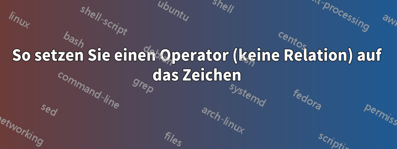 So setzen Sie einen Operator (keine Relation) auf das Zeichen