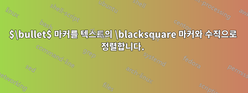 $\bullet$ 마커를 텍스트의 \blacksquare 마커와 수직으로 정렬합니다.