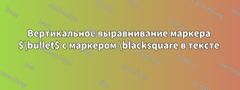 Вертикальное выравнивание маркера $\bullet$ с маркером \blacksquare в тексте