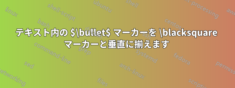 テキスト内の $\bullet$ マーカーを \blacksquare マーカーと垂直に揃えます