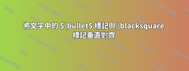 將文字中的 $\bullet$ 標記與 \blacksquare 標記垂直對齊
