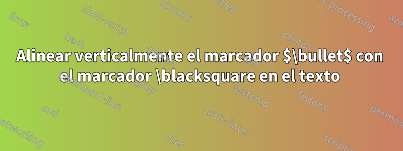 Alinear verticalmente el marcador $\bullet$ con el marcador \blacksquare en el texto