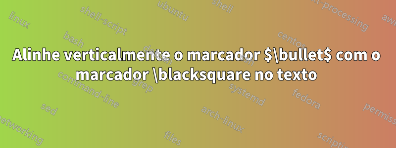 Alinhe verticalmente o marcador $\bullet$ com o marcador \blacksquare no texto