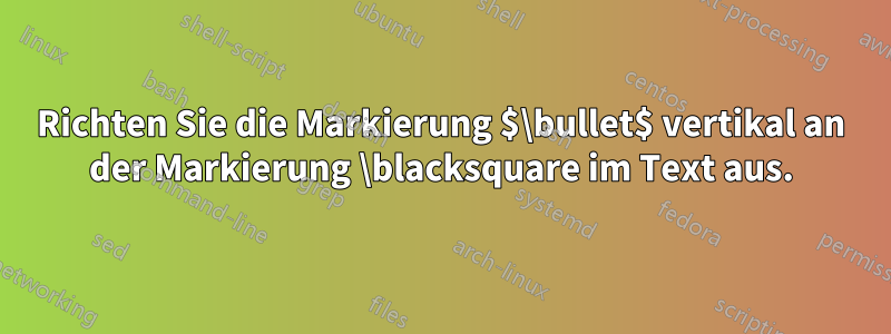 Richten Sie die Markierung $\bullet$ vertikal an der Markierung \blacksquare im Text aus.