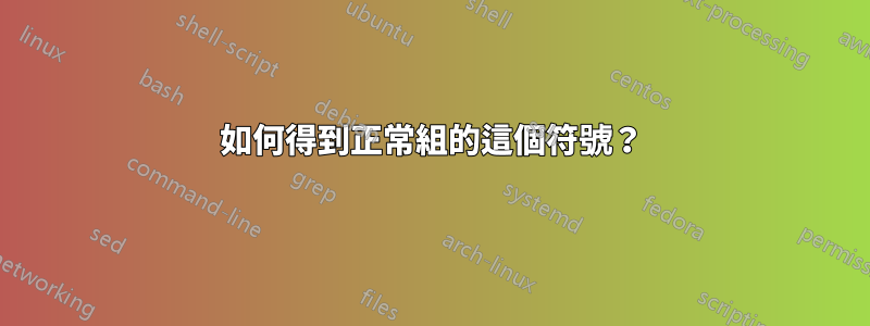 如何得到正常組的這個符號？
