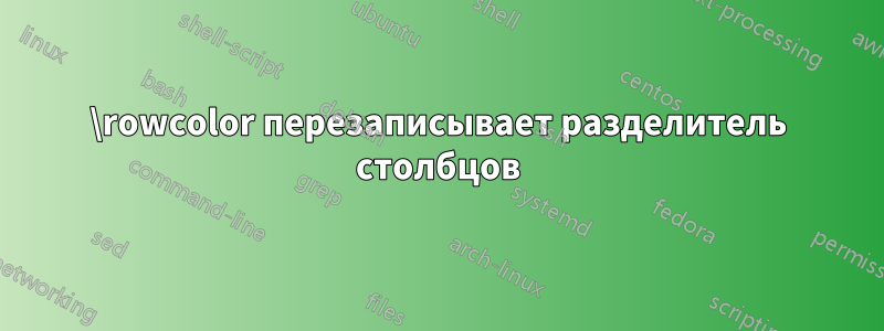 \rowcolor перезаписывает разделитель столбцов