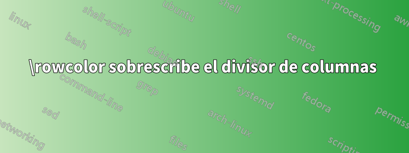 \rowcolor sobrescribe el divisor de columnas