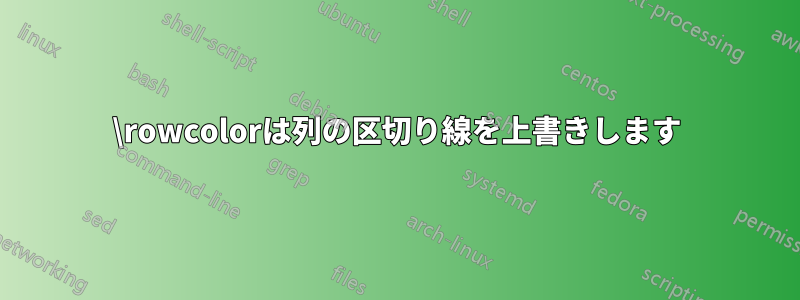 \rowcolorは列の区切り線を上書きします