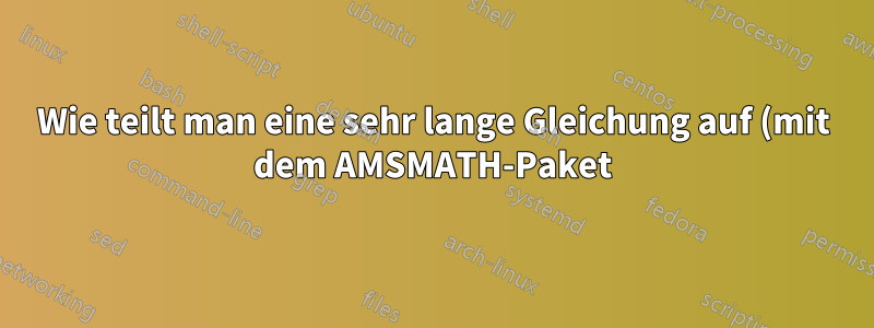 Wie teilt man eine sehr lange Gleichung auf (mit dem AMSMATH-Paket)?