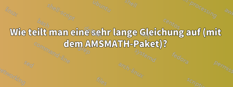 Wie teilt man eine sehr lange Gleichung auf (mit dem AMSMATH-Paket)?