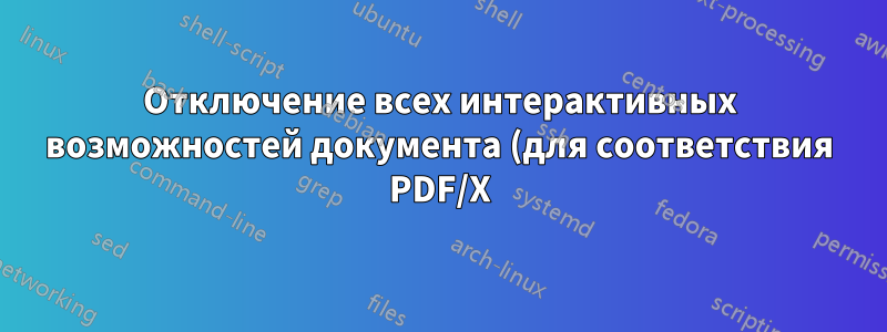 Отключение всех интерактивных возможностей документа (для соответствия PDF/X)