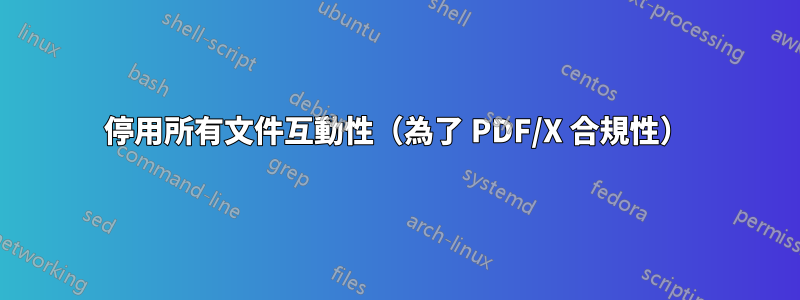 停用所有文件互動性（為了 PDF/X 合規性）