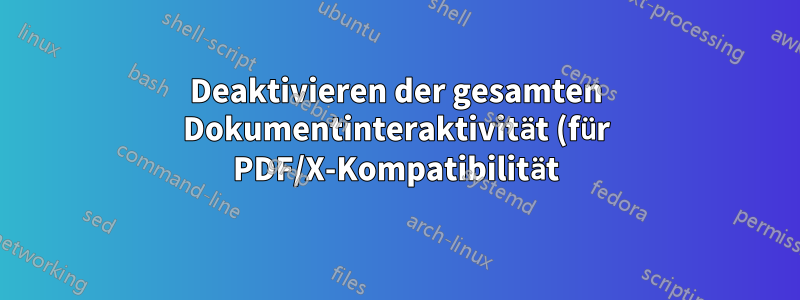 Deaktivieren der gesamten Dokumentinteraktivität (für PDF/X-Kompatibilität)