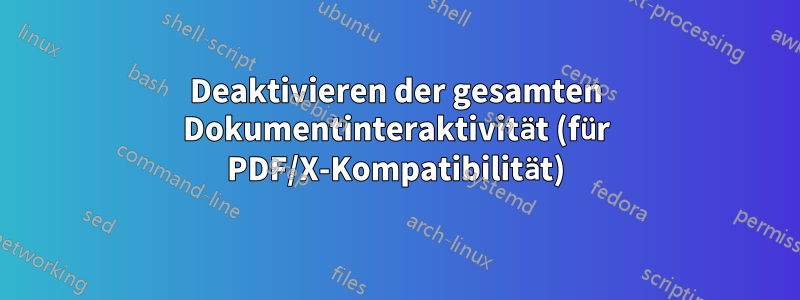 Deaktivieren der gesamten Dokumentinteraktivität (für PDF/X-Kompatibilität)