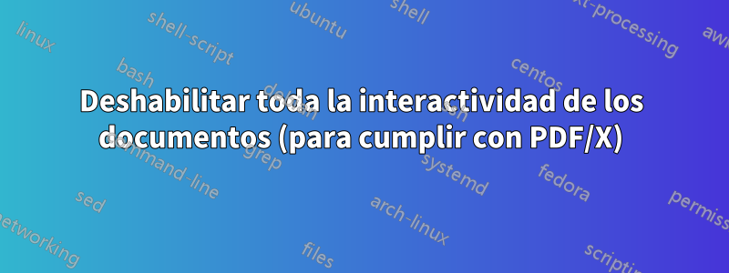Deshabilitar toda la interactividad de los documentos (para cumplir con PDF/X)