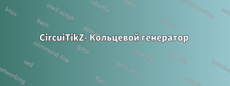 CircuiTikZ- Кольцевой генератор