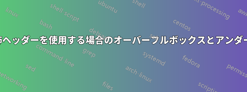 両面文書と装飾ヘッダーを使用する場合のオーバーフルボックスとアンダーフルボックス