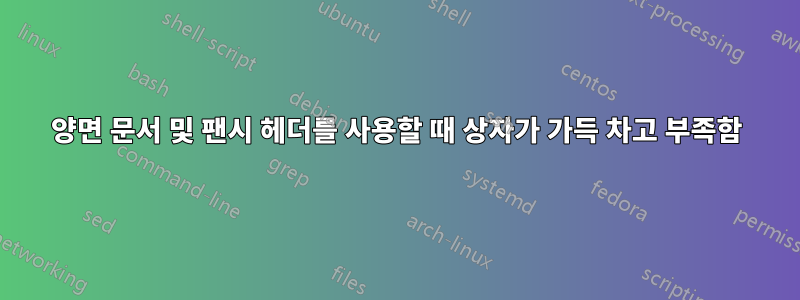 양면 문서 및 팬시 헤더를 사용할 때 상자가 가득 차고 부족함