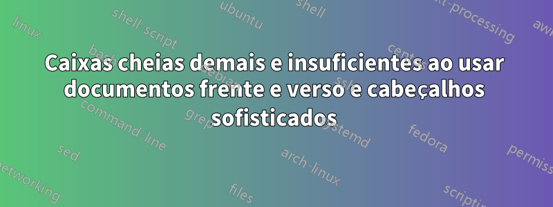 Caixas cheias demais e insuficientes ao usar documentos frente e verso e cabeçalhos sofisticados