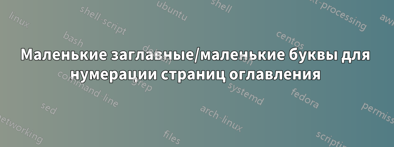 Маленькие заглавные/маленькие буквы для нумерации страниц оглавления