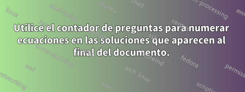 Utilice el contador de preguntas para numerar ecuaciones en las soluciones que aparecen al final del documento.