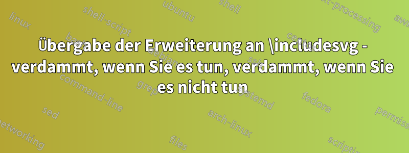 Übergabe der Erweiterung an \includesvg - verdammt, wenn Sie es tun, verdammt, wenn Sie es nicht tun