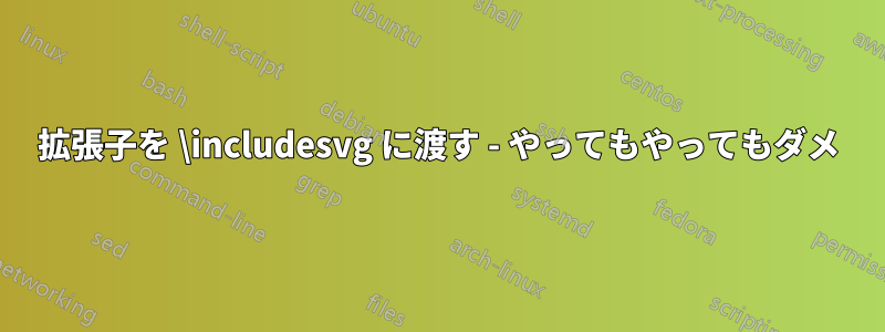 拡張子を \includesvg に渡す - やってもやってもダメ