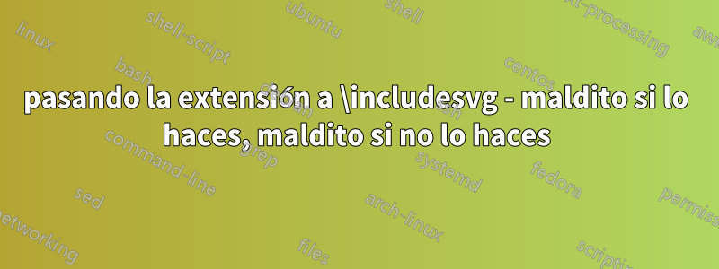 pasando la extensión a \includesvg - maldito si lo haces, maldito si no lo haces