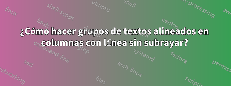 ¿Cómo hacer grupos de textos alineados en columnas con línea sin subrayar?