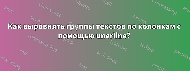 Как выровнять группы текстов по колонкам с помощью unerline?