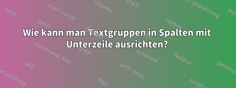 Wie kann man Textgruppen in Spalten mit Unterzeile ausrichten?