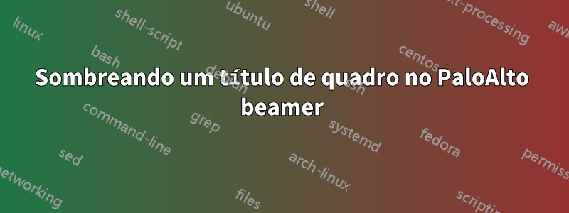 Sombreando um título de quadro no PaloAlto beamer