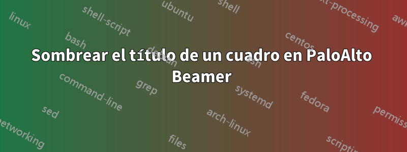 Sombrear el título de un cuadro en PaloAlto Beamer