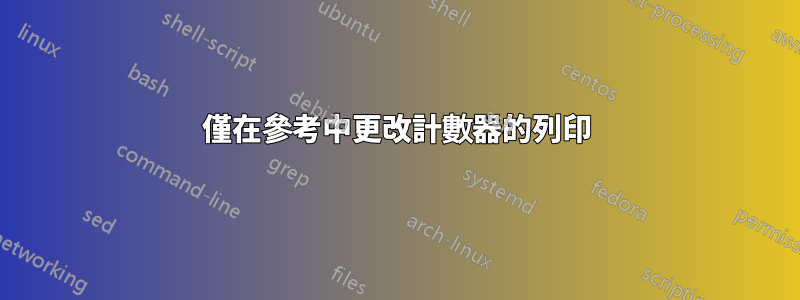 僅在參考中更改計數器的列印