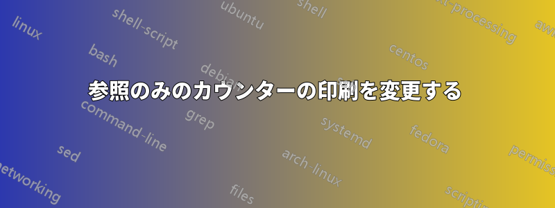 参照のみのカウンターの印刷を変更する