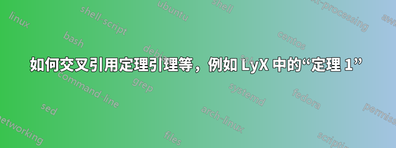 如何交叉引用定理引理等，例如 LyX 中的“定理 1”