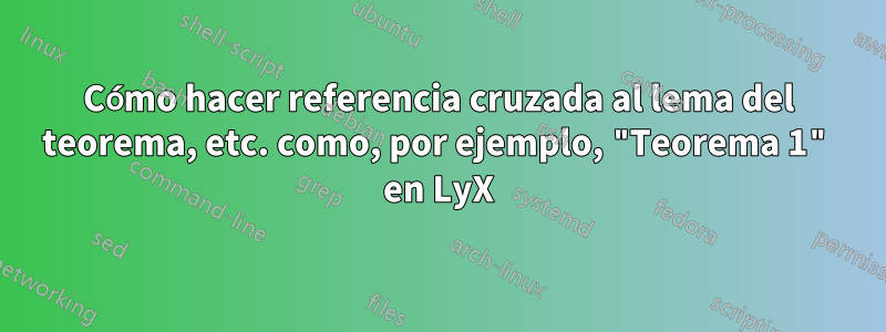 Cómo hacer referencia cruzada al lema del teorema, etc. como, por ejemplo, "Teorema 1" en LyX