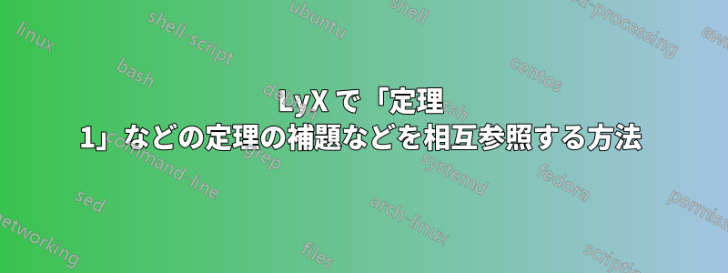 LyX で「定理 1」などの定理の補題などを相互参照する方法